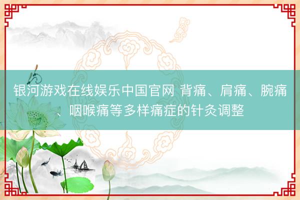 银河游戏在线娱乐中国官网 背痛、肩痛、腕痛、咽喉痛等多样痛症的针灸调整