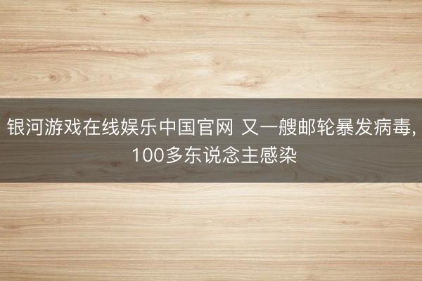 银河游戏在线娱乐中国官网 又一艘邮轮暴发病毒， 100多东说念主感染