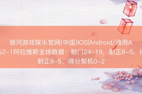 银河游戏娱乐官网(中国)IOS|Android/通用APP下载 皇马2-1阿拉维斯全场数据：射门24-19，射正8-5，得分契机0-2
