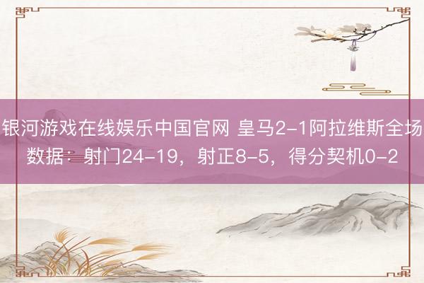 银河游戏在线娱乐中国官网 皇马2-1阿拉维斯全场数据：射门24-19，射正8-5，<a href=