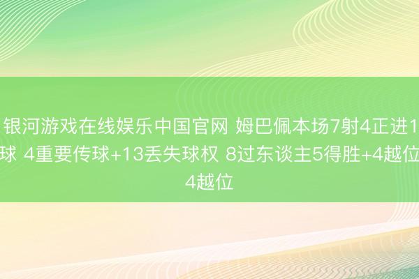 银河游戏在线娱乐中国官网 姆巴佩本场7射4正进1球 4重要传球+13丢失球权 8过东谈主5得胜+4越位