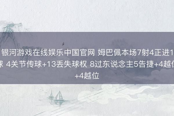 银河游戏在线娱乐中国官网 姆巴佩本场7射4正进1球 4关节传球+13丢失球权 8过东说念主5告捷+4越位
