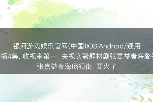 银河游戏娱乐官网(中国)IOS|Android/通用APP下载 才播4集， 收视率第一! 央视实验题材剧张嘉益秦海璐领衔， 要火了