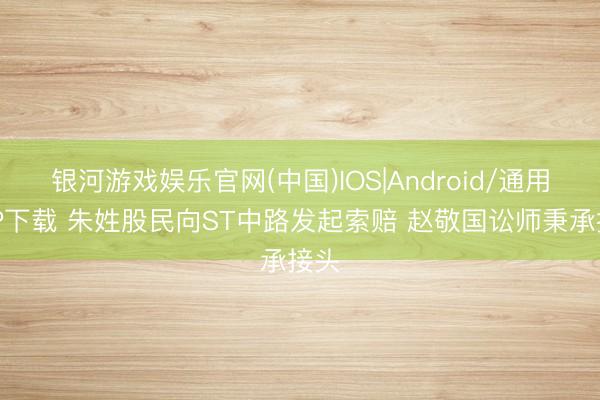 银河游戏娱乐官网(中国)IOS|Android/通用APP下载 朱姓股民向ST中路发起索赔 赵敬国讼师秉承接头