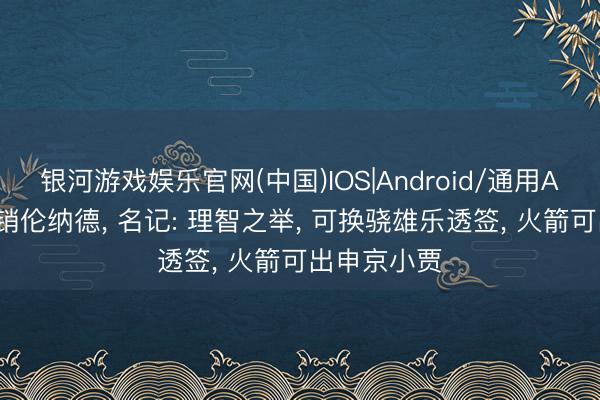 银河游戏娱乐官网(中国)IOS|Android/通用APP下载 兜销伦纳德， 名记: 理智之举， 可换骁雄乐透签， 火箭可出申京小贾