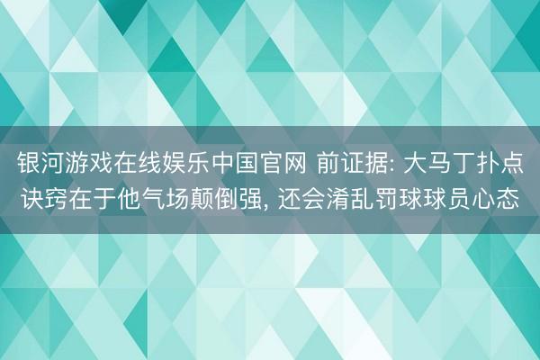 银河游戏在线娱乐中国官网 前证据: 大马丁扑点诀窍在于他气场颠倒强， 还会淆乱罚球球员心态