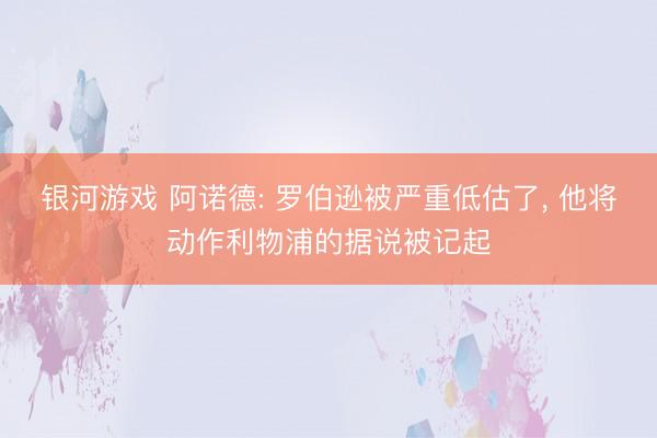 银河游戏 阿诺德: 罗伯逊被严重低估了, 他将动作利物浦的据说被记起