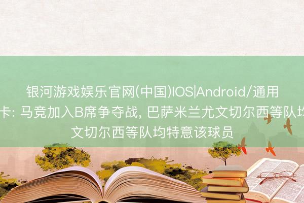 银河游戏娱乐官网(中国)IOS|Android/通用APP下载 马卡: 马竞加入B席争夺战, 巴萨米兰尤文切尔西等队均特意该球员