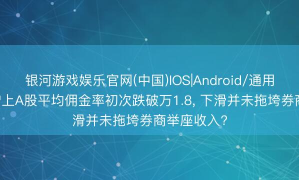 银河游戏娱乐官网(中国)IOS|Android/通用APP下载 沪上A股平均佣金率初次跌破万1.8， 下滑并未拖垮券商举座收入?