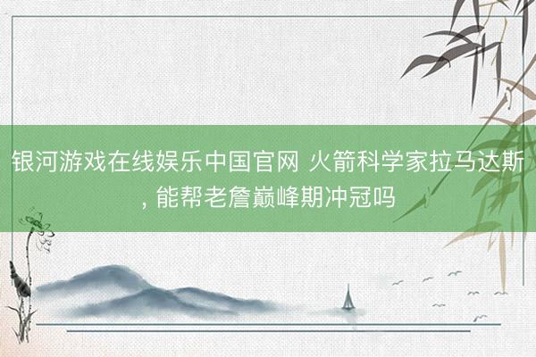 银河游戏在线娱乐中国官网 火箭科学家拉马达斯， 能帮老詹巅峰期冲冠吗