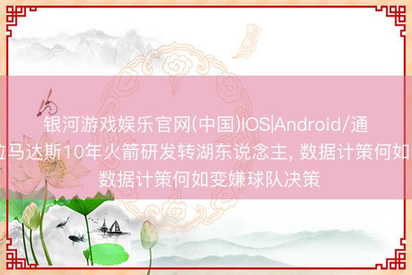 银河游戏娱乐官网(中国)IOS|Android/通用APP下载 拉马达斯10年火箭研发转湖东说念主， 数据计策何如变嫌球队决策