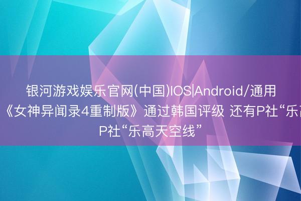 银河游戏娱乐官网(中国)IOS|Android/通用APP下载 《女神异闻录4重制版》通过韩国评级 还有P社“乐高天空线”