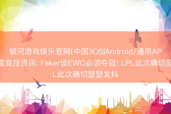 银河游戏娱乐官网(中国)IOS|Android/通用APP下载 雷竞技资讯: Faker谈EWC必须夺冠! LPL此次确切瑟瑟发抖