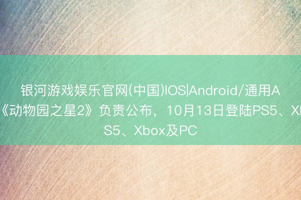 银河游戏娱乐官网(中国)IOS|Android/通用APP下载 《动物园之星2》负责公布，10月13日登陆PS5、Xbox及PC