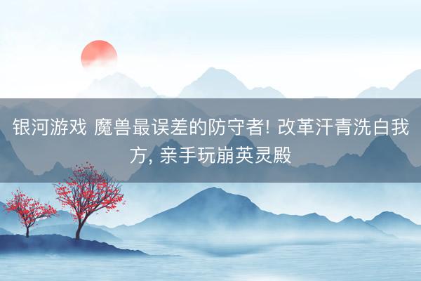 银河游戏 魔兽最误差的防守者! 改革汗青洗白我方， 亲手玩崩英灵殿