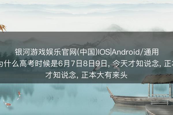银河游戏娱乐官网(中国)IOS|Android/通用APP下载 为什么高考时候是6月7日8日9日， 今天才知说念， 正本大有来头