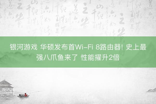 银河游戏 华硕发布首Wi-Fi 8路由器! 史上最强八爪鱼来了 性能擢升2倍