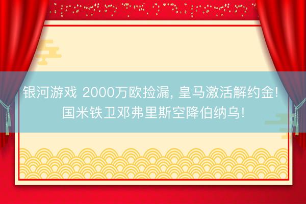 银河游戏 2000万欧捡漏， 皇马激活解约金! 国米铁卫邓弗里斯空降伯纳乌!