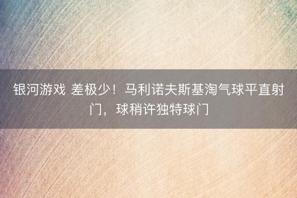银河游戏 差极少！马利诺夫斯基淘气球平直射门，球稍许独特球门