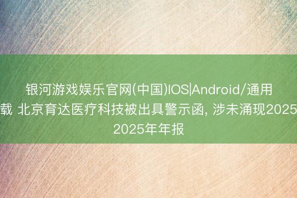 银河游戏娱乐官网(中国)IOS|Android/通用APP下载 北京育达医疗科技被出具警示函, 涉未涌现2025年年报