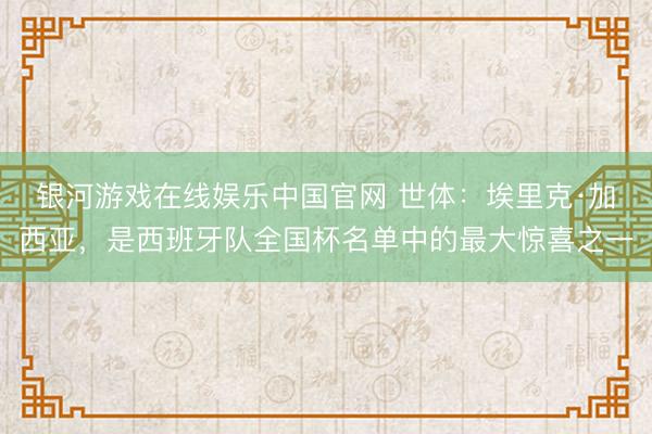 银河游戏在线娱乐中国官网 世体：埃里克·加西亚，是西班牙队全
