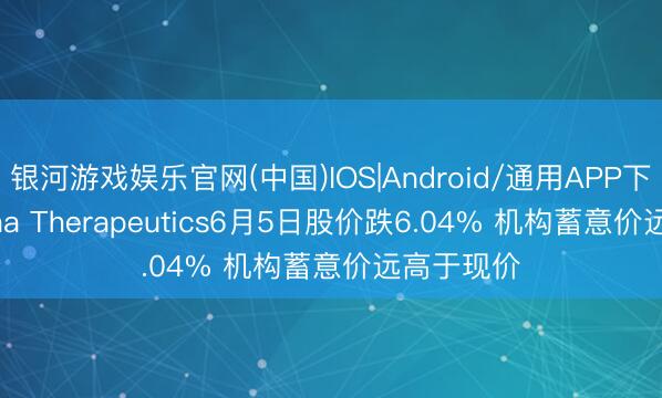 银河游戏娱乐官网(中国)IOS|Android/通用APP下载 Kyverna Therapeutics6月5日股价跌6.04% 机构蓄意价远高于现价