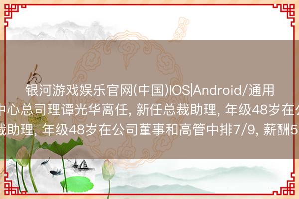 银河游戏娱乐官网(中国)IOS|Android/通用APP下载 *ST香雪营销中心总司理谭光华离任， 新任总裁助理， 年级48岁在公司董事和高管中排7/9， 薪酬58万元
