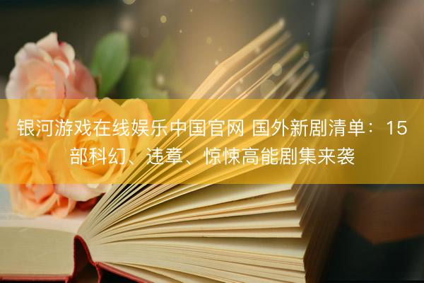银河游戏在线娱乐中国官网 国外新剧清单：15部科幻、违章、惊悚高能剧集来袭