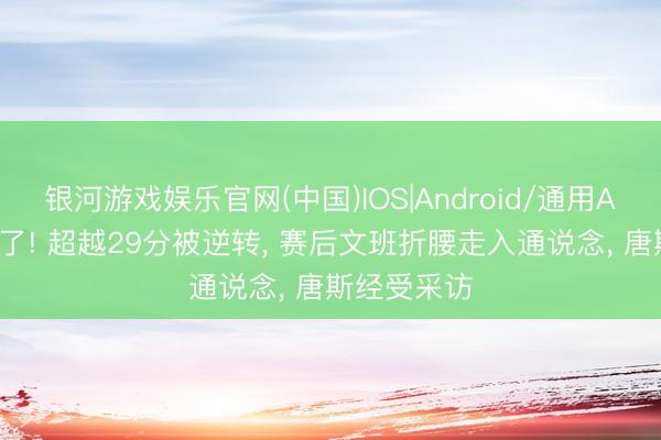银河游戏娱乐官网(中国)IOS|Android/通用APP下载 崩了! 超越29分被逆转， 赛后文班折腰走入通说念， 唐斯经受采访