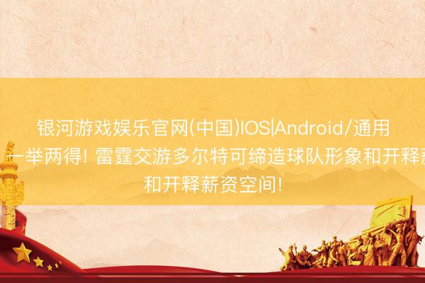 银河游戏娱乐官网(中国)IOS|Android/通用APP下载 一举两得! 雷霆交游多尔特可缔造球队形象和开释薪资空间!