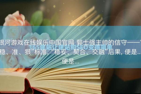 银河游戏在线娱乐中国官网 郭士强主帅的信守——“稳、准、狠”标准， “稳妥、契合、交融”后果， 便是...