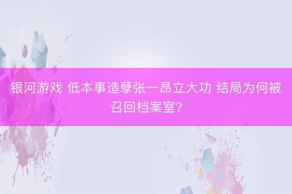 银河游戏 低本事造孽张一昂立大功 结局为何被召回档案室?