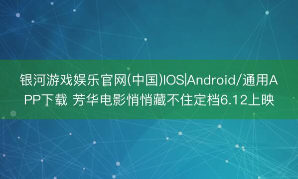 银河游戏娱乐官网(中国)IOS|Android/通用APP下载 芳华电影悄悄藏不住定档6.12上映
