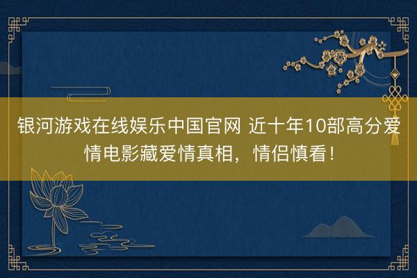 银河游戏在线娱乐中国官网 近十年10部高分爱情电影藏爱情真相,情侣慎看!