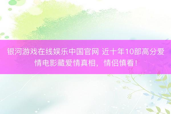 银河游戏在线娱乐中国官网 近十年10部高分爱情电影藏爱情真相，情侣慎看！