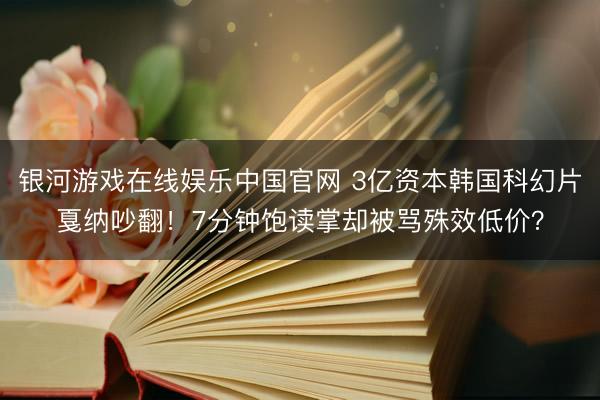 银河游戏在线娱乐中国官网 3亿资本韩国科幻片戛纳吵翻！7分钟饱读掌却被骂殊效低价？