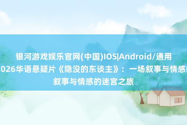 银河游戏娱乐官网(中国)IOS|Android/通用APP下载 2026华语悬疑片《隐没的东谈主》：一场叙事与情感的迷宫之旅