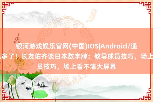 银河游戏娱乐官网(中国)IOS|Android/通用APP下载 思多了！长友佑齐谈日本数字牌：教导球员技巧，场上看不清大屏幕