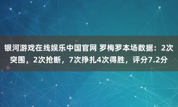 银河游戏在线娱乐中国官网 罗梅罗本场数据：2次突围，2次抢断，7次挣扎4次得胜，<a href=