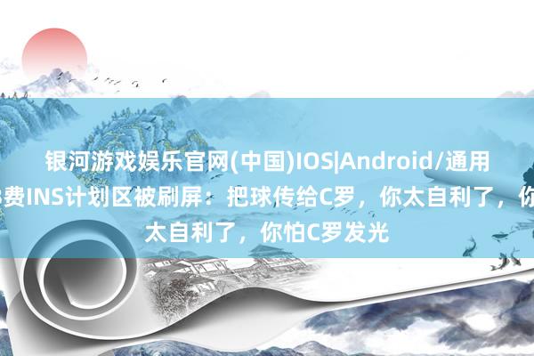 银河游戏娱乐官网(中国)IOS|Android/通用APP下载 B费INS计划区被刷屏：把球传给C罗，你太自利了，你怕C罗发光