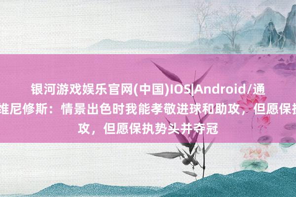 银河游戏娱乐官网(中国)IOS|Android/通用APP下