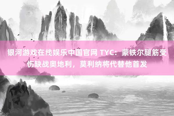 银河游戏在线娱乐中国官网 TYC：蒙铁尔腿筋受伤缺战奥地利，莫利纳将代替他首发