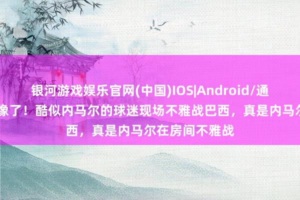 银河游戏娱乐官网(中国)IOS|Android/通用APP下